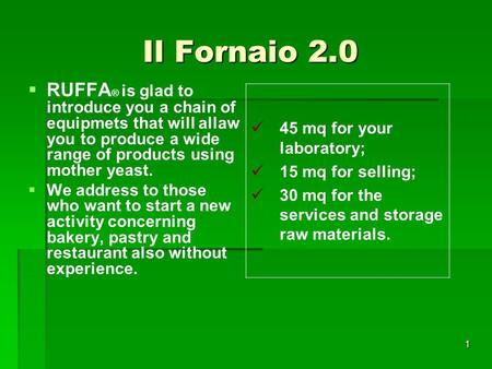 1 Il Fornaio 2.0   RUFFA ® is glad to introduce you a chain of equipmets that will allaw you to produce a wide range of products using mother yeast.