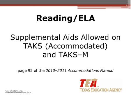 Reading/ELA Supplemental Aids Allowed on TAKS (Accommodated) and TAKS–M page 95 of the 2010–2011 Accommodations Manual 1 Texas Education Agency Student.