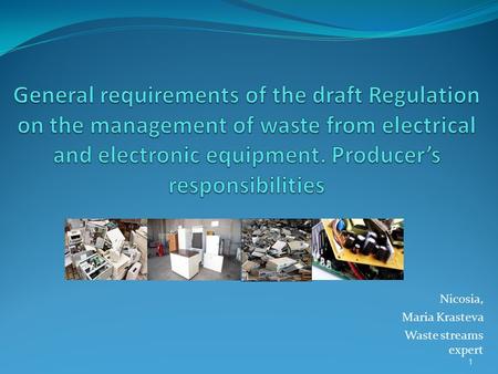 1 Nicosia, Maria Krasteva Waste streams expert. Why a Directive on WEEE? The amount of WEEE generated in the World is growing rapidly The content of hazardous.