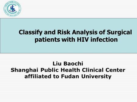 Liu Baochi Shanghai Public Health Clinical Center affiliated to Fudan University Classify and Risk Analysis of Surgical patients with HIV infection.