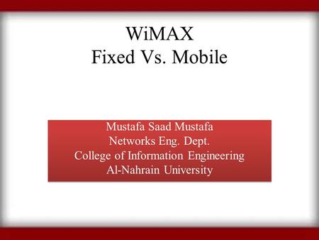 WiMAX Fixed Vs. Mobile Mustafa Saad Mustafa Networks Eng. Dept. College of Information Engineering Al-Nahrain University Mustafa Saad Mustafa Networks.