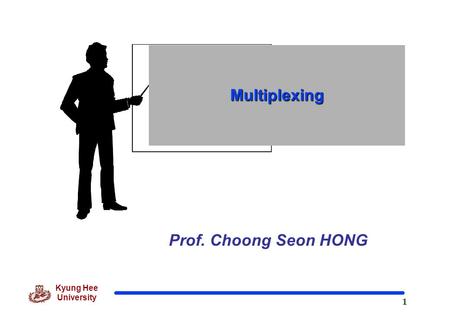 1 Kyung Hee University Prof. Choong Seon HONG Multiplexing.