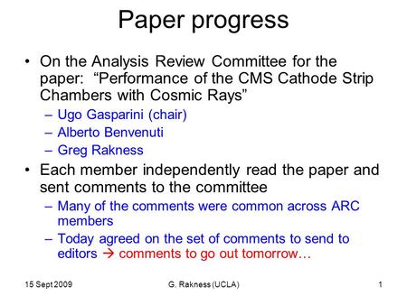 15 Sept 2009G. Rakness (UCLA)1 Paper progress On the Analysis Review Committee for the paper: “Performance of the CMS Cathode Strip Chambers with Cosmic.