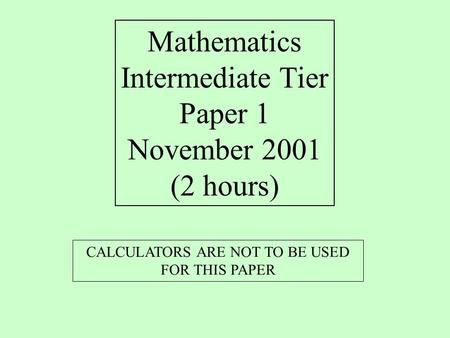 Mathematics Intermediate Tier Paper 1 November 2001 (2 hours) CALCULATORS ARE NOT TO BE USED FOR THIS PAPER.