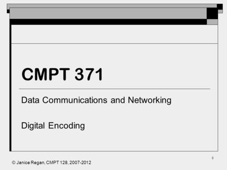 © Janice Regan, CMPT 128, 2007-2012 0 CMPT 371 Data Communications and Networking Digital Encoding.