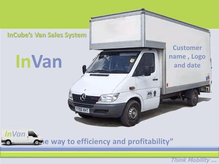 Think Mobility... “The way to efficiency and profitability” InVan InCube’s Van Sales System Customer name, Logo and date.