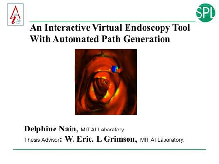 An Interactive Virtual Endoscopy Tool With Automated Path Generation Delphine Nain, MIT AI Laboratory. Thesis Advisor : W. Eric. L Grimson, MIT AI Laboratory.