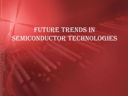 FUTURE TRENDS IN SEMICONDUCTOR TECHNOLOGIES. INTRODUCTION What is Semiconductor ?  A semiconductor is a material that behaves in between a conductor.