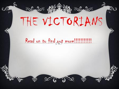 THE VICTORIANS Read on to find out more!!!!!!!!!!!