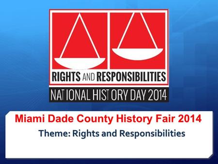 Miami Dade County History Fair 2014 Theme: Rights and Responsibilities.