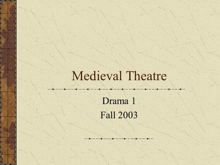 Medieval Theatre Drama 1 Fall 2003. Drama in the Middle Ages The rise of the Christian Church was the civilizing force of the early Middle Ages. The Dark.