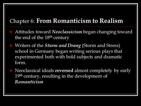 Chapter 6: From Romanticism to Realism Attitudes toward Neoclassicism began changing toward the end of the 18 th century Writers of the Sturm and Drang.
