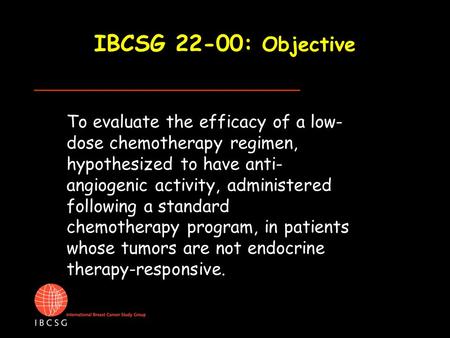 IBCSG 22-00: Objective To evaluate the efficacy of a low- dose chemotherapy regimen, hypothesized to have anti- angiogenic activity, administered following.