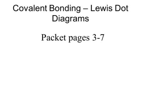 Covalent Bonding – Lewis Dot Diagrams Packet pages 3-7.