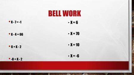 BELL WORK X - 7 = -1 X - 4 = 66 8 = X - 2 -8 = X - 2 X = 6 X = 70 X = 10 X = -6.