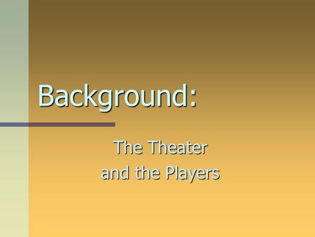 Background: The Theater and the Players. Before there were theaters… Acting was originally a transient endeavor. In other words, it was like the circus.
