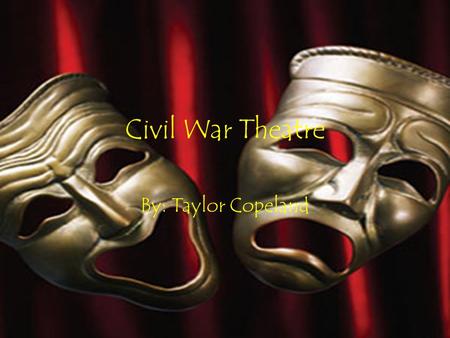 Civil War Theatre By: Taylor Copeland. Theater During the Civil War Prior to the Civil War, America was already displaying characteristics of Europe.