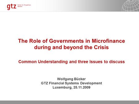 06.10.2015 Seite 1 The Role of Governments in Microfinance during and beyond the Crisis Common Understanding and three Issues to discuss Wolfgang Bücker.