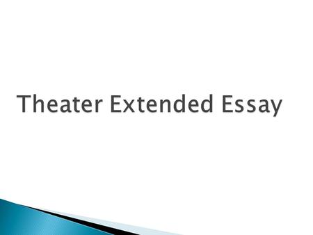  An extended essay in theatre provides students with an opportunity: ◦ to undertake independent research into a topic of their choice ◦ to apply a range.