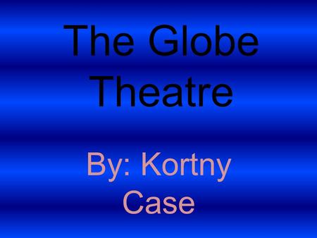 The Globe Theatre By: Kortny Case. Blueprint 1 The Qualities of The Globe Theatre There was a trapdoor built below the stage There were few special effects.