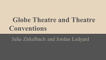 Globe Theatre and Theatre Conventions Julia Zirkelbach and Jordan Ledyard.