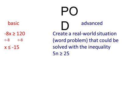 POD basic advanced -8x ≥ 120 Create a real-world situation (word problem) that could be solved with the inequality 5n ≥ 25 ÷-8 ÷-8 x ≤ -15.
