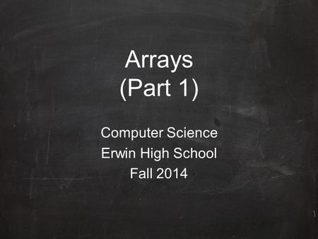 Arrays (Part 1) Computer Science Erwin High School Fall 2014.
