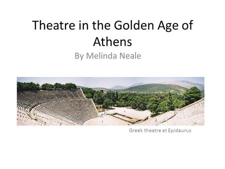 Theatre in the Golden Age of Athens By Melinda Neale Greek theatre at Epidaurus.
