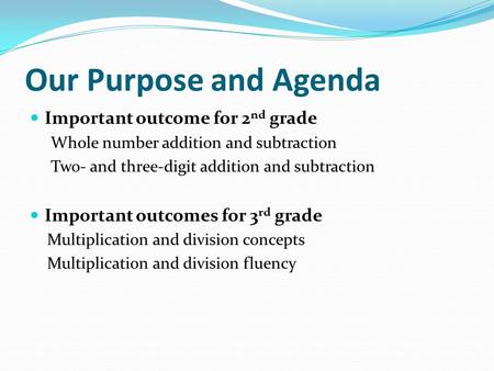 Our Purpose and Agenda Important outcome for 2 nd grade Whole number addition and subtraction Two- and three-digit addition and subtraction Important outcomes.