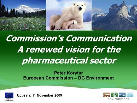Commission’s Communication A renewed vision for the pharmaceutical sector Peter Korytár European Commission – DG Environment Uppsala, 11 November 2009.