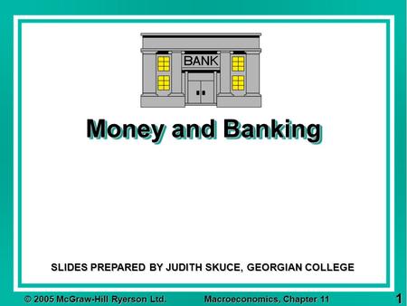© 2005 McGraw-Hill Ryerson Ltd. Macroeconomics, Chapter 11 1 Money and Banking SLIDES PREPARED BY JUDITH SKUCE, GEORGIAN COLLEGE.