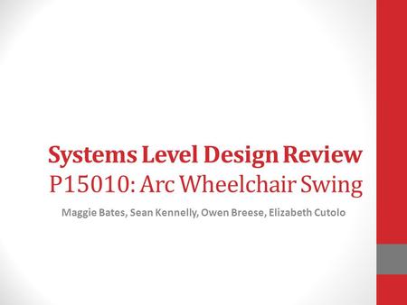 Systems Level Design Review P15010: Arc Wheelchair Swing Maggie Bates, Sean Kennelly, Owen Breese, Elizabeth Cutolo.