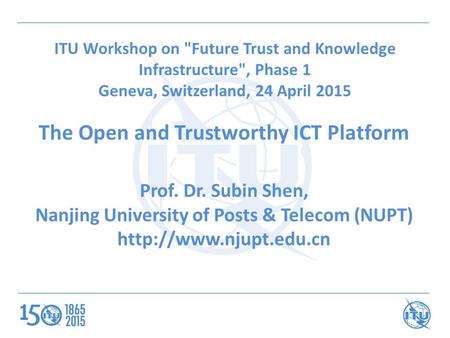 ITU Workshop on Future Trust and Knowledge Infrastructure, Phase 1 Geneva, Switzerland, 24 April 2015 The Open and Trustworthy ICT Platform Prof. Dr.