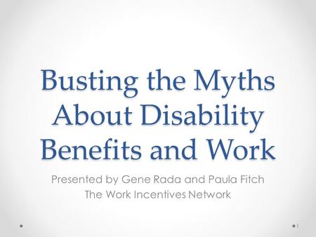 Busting the Myths About Disability Benefits and Work Presented by Gene Rada and Paula Fitch The Work Incentives Network 1.
