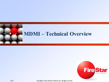 Copyright © 2012, FireStar Software, Inc. All rights reserved.Slide 1 MDMI – Technical Overview.