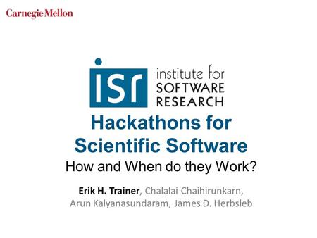 Hackathons for Scientific Software How and When do they Work? Erik H. Trainer, Chalalai Chaihirunkarn, Arun Kalyanasundaram, James D. Herbsleb.