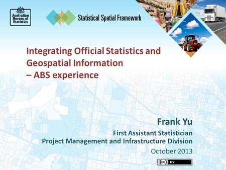 Integrating Official Statistics and Geospatial Information – ABS experience Frank Yu First Assistant Statistician Project Management and Infrastructure.
