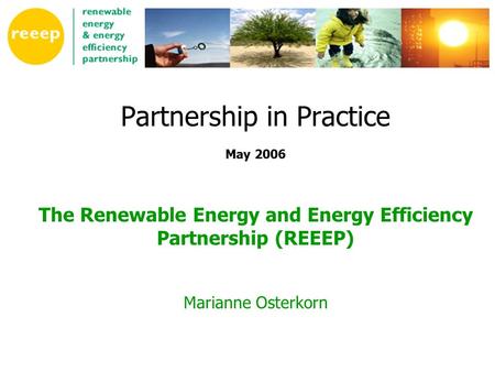 Partnership in Practice May 2006 The Renewable Energy and Energy Efficiency Partnership (REEEP) Marianne Osterkorn.
