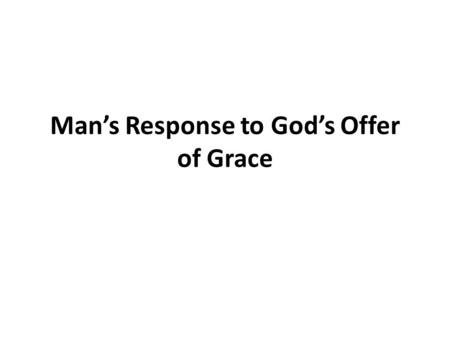 Man’s Response to God’s Offer of Grace. We Are Saved By Grace Ephesians 2:4-9 This grace requires faith on our part v.8,9 Titus 3:4-7 God showed His kindness.
