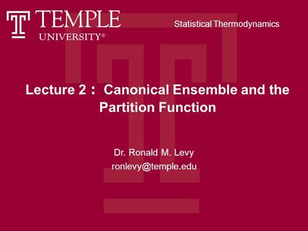Lecture 2 ： Canonical Ensemble and the Partition Function Dr. Ronald M. Levy Statistical Thermodynamics.