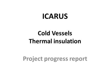 ICARUS Cold Vessels Thermal insulation Project progress report.