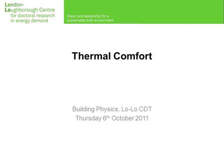 Thermal Comfort Building Physics, Lo-Lo CDT Thursday 6 th October 2011.