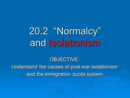 20.2 “Normalcy” and Isolationism OBJECTIVE: Understand the causes of post-war isolationism and the immigration quota system.