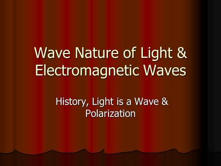 Wave Nature of Light & Electromagnetic Waves History, Light is a Wave & Polarization History, Light is a Wave & Polarization.