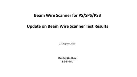 Beam Wire Scanner for PS/SPS/PSB Update on Beam Wire Scanner Test Results Dmitry Gudkov BE-BI-ML 21-August-2015.