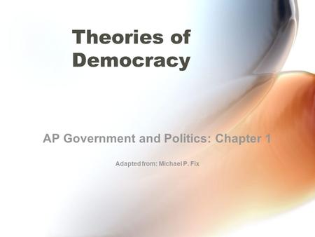 Theories of Democracy AP Government and Politics: Chapter 1 Adapted from: Michael P. Fix.