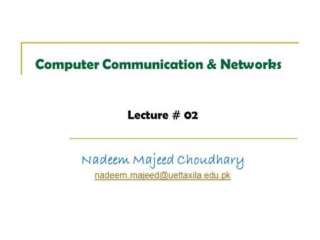 Computer Communication & Networks Lecture # 02 Nadeem Majeed Choudhary