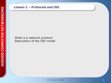 © McLean 20061 HIGHER COMPUTER NETWORKING Lesson 1 – Protocols and OSI What is a network protocol Description of the OSI model.