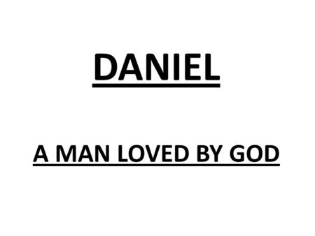 DANIEL A MAN LOVED BY GOD. Dan 9:23 “At the beginning of your pleas for mercy a word went out, and I have come to tell it to you, for you are greatly.