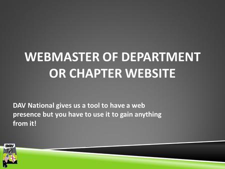 Department of Alabama WEBMASTER OF DEPARTMENT OR CHAPTER WEBSITE DAV National gives us a tool to have a web presence but you have to use it to gain anything.